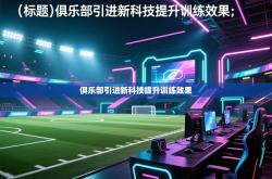 俱乐部引进新科技提升训练效果
