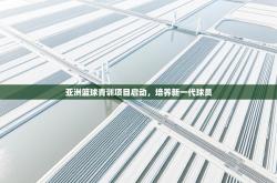 亚洲篮球青训项目启动，培养新一代球员