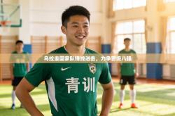 乌拉圭国家队锋线进击，力争晋级八强