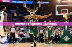 雄鹿队外线射手再次创造历史，赢得球迷喝彩