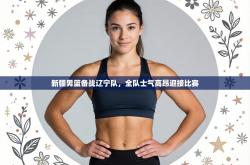 新疆男篮备战辽宁队，全队士气高昂迎接比赛