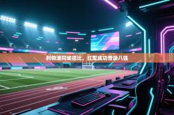 利物浦同城德比，红军成功晋级八强