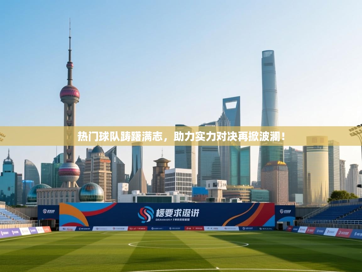 热门球队踌躇满志,助力实力对决再掀波澜! 第2张
