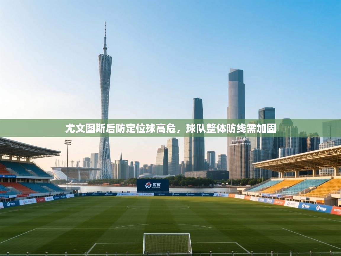 尤文图斯后防定位球高危,球队整体防线需加固 第1张