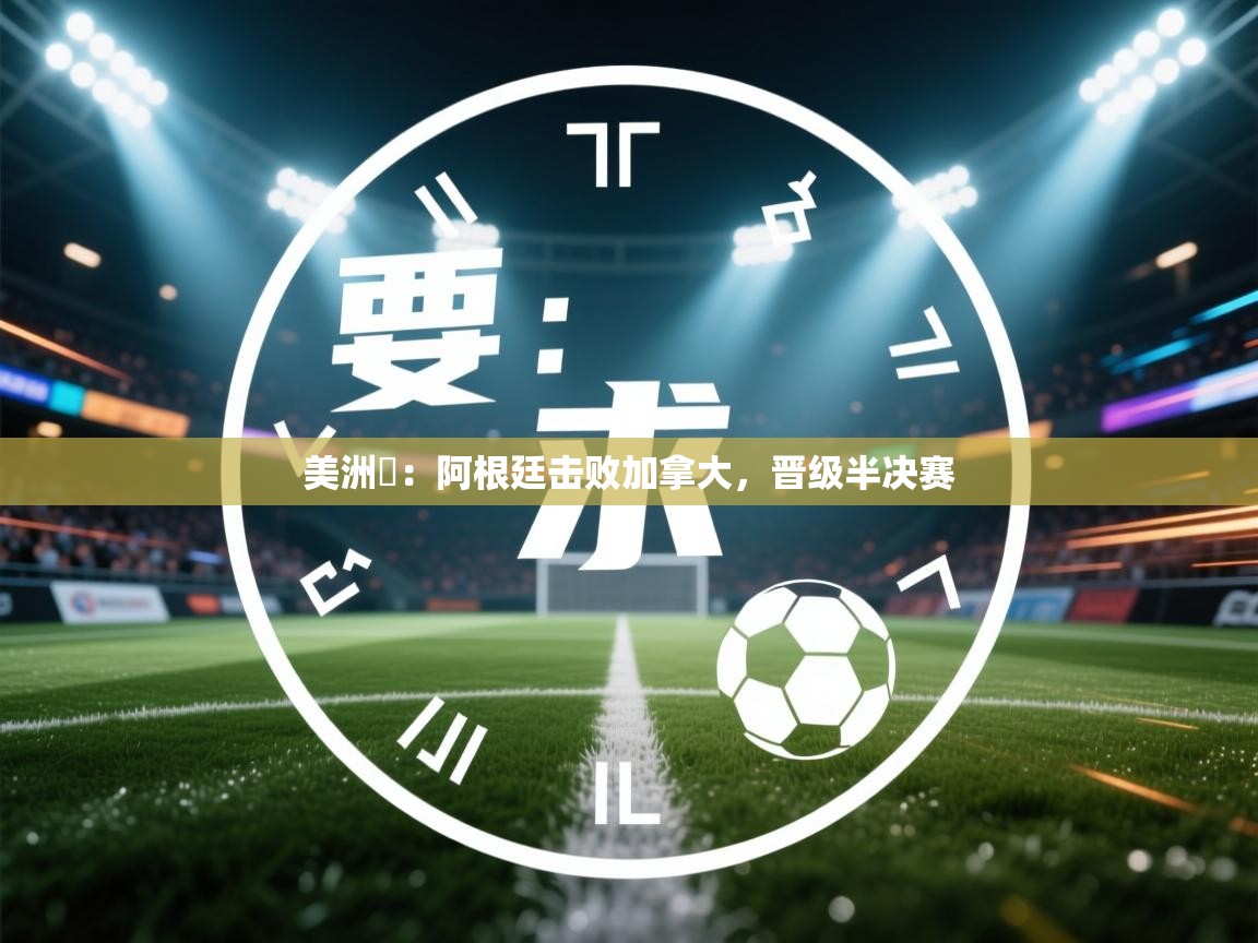 美洲盃：阿根廷击败加拿大，晋级半决赛  第1张