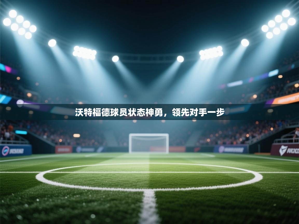 沃特福德球员状态神勇，领先对手一步  第1张