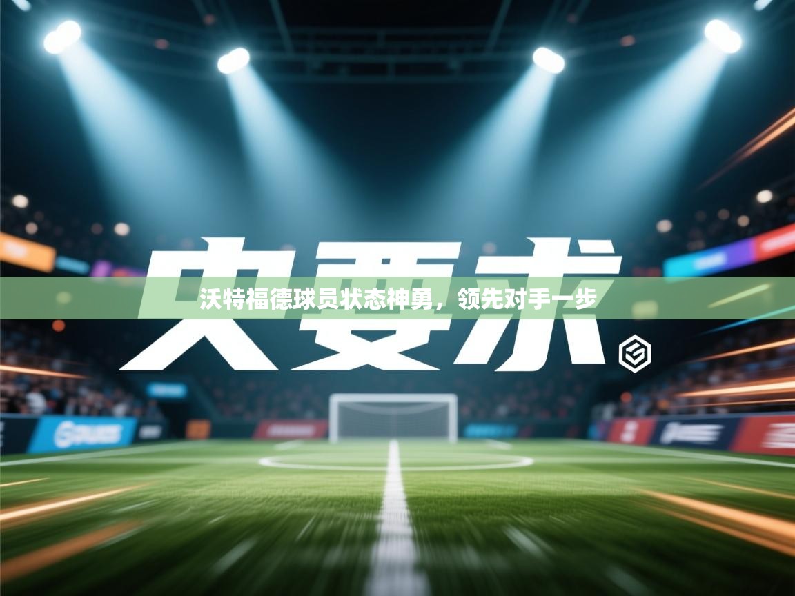 沃特福德球员状态神勇，领先对手一步  第2张