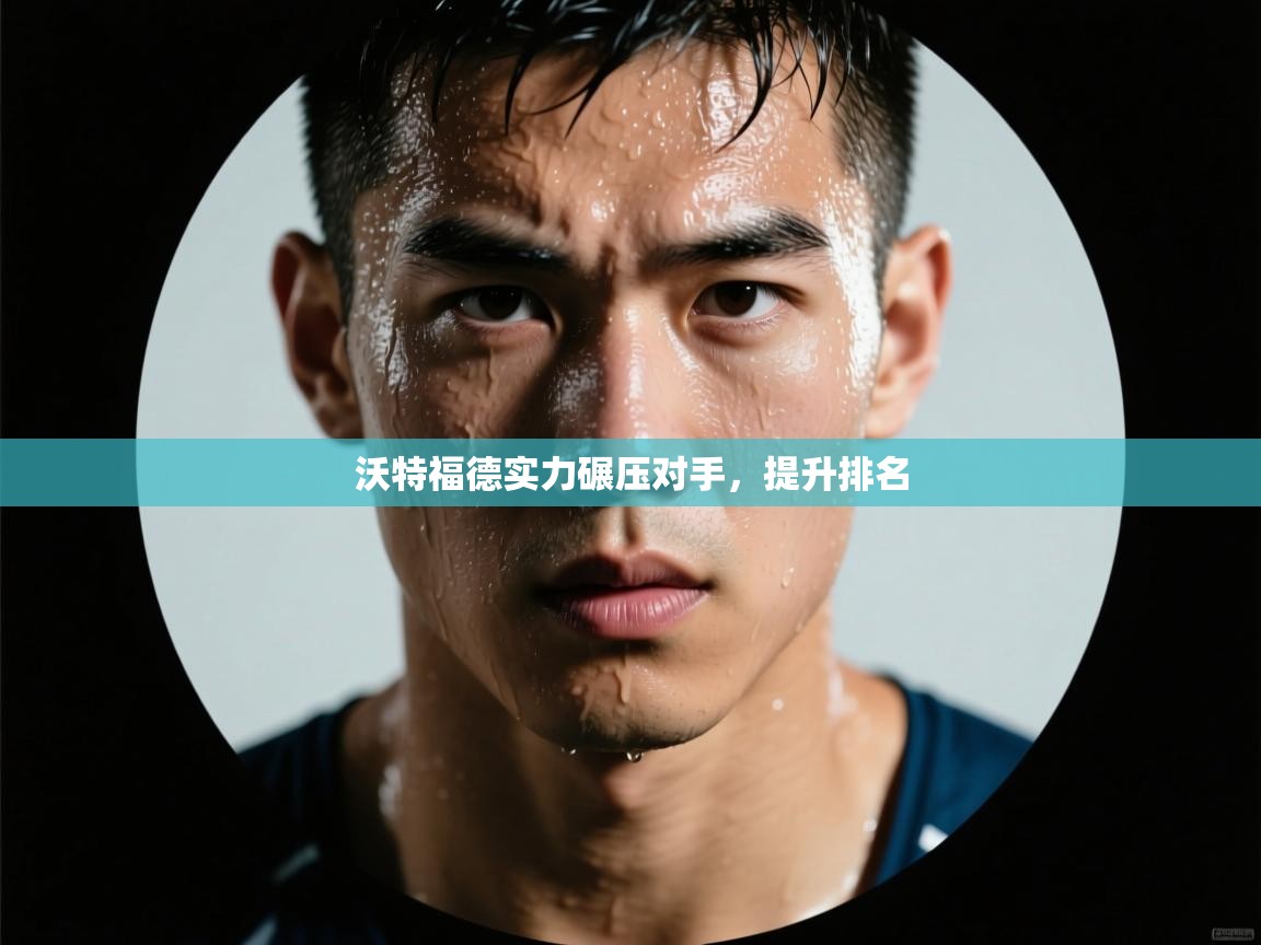 沃特福德实力碾压对手，提升排名  第1张