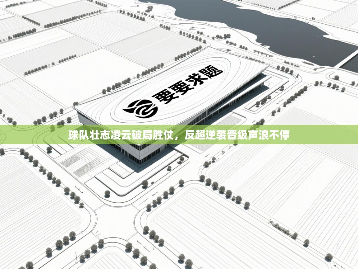 球队壮志凌云破局胜仗，反超逆袭晋级声浪不停  第1张