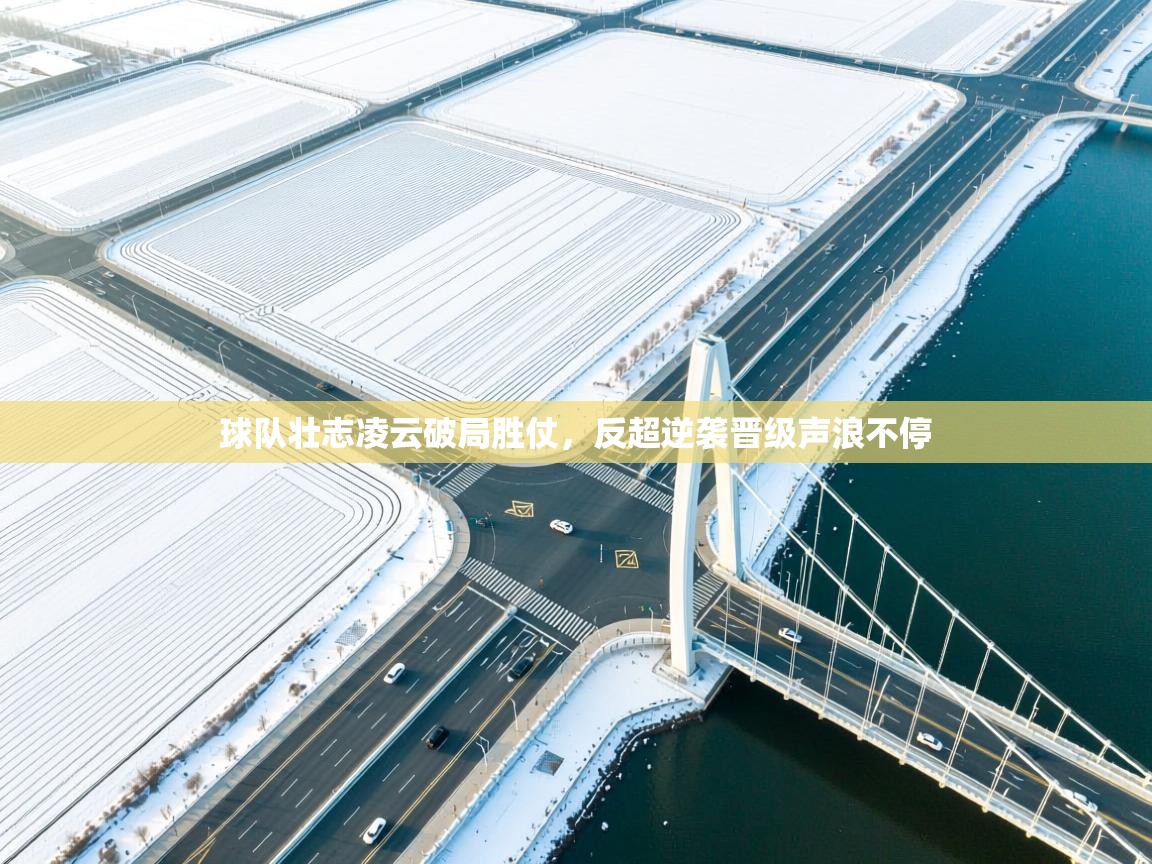 球队壮志凌云破局胜仗，反超逆袭晋级声浪不停  第2张