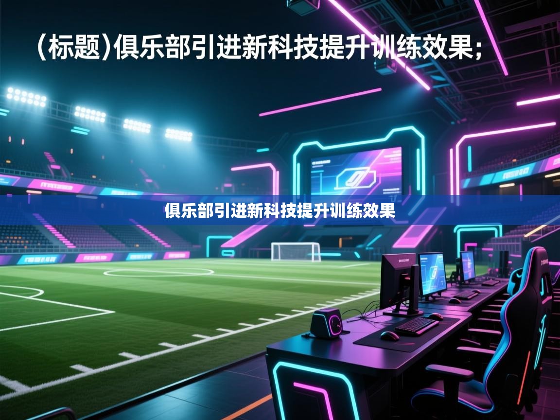 俱乐部引进新科技提升训练效果  第1张