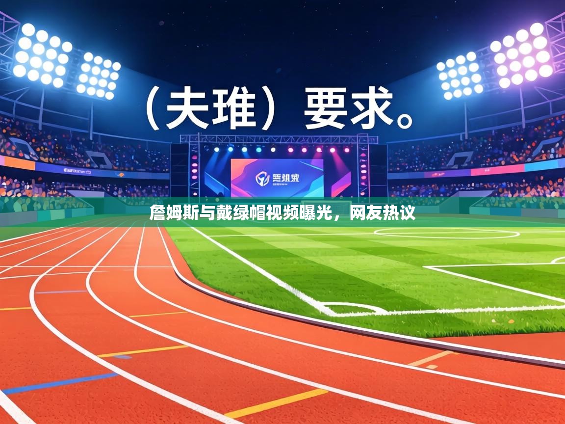 詹姆斯与戴绿帽视频曝光,网友热议 第2张