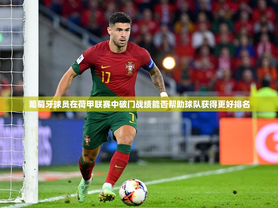葡萄牙球员在荷甲联赛中破门战绩能否帮助球队获得更好排名  第1张