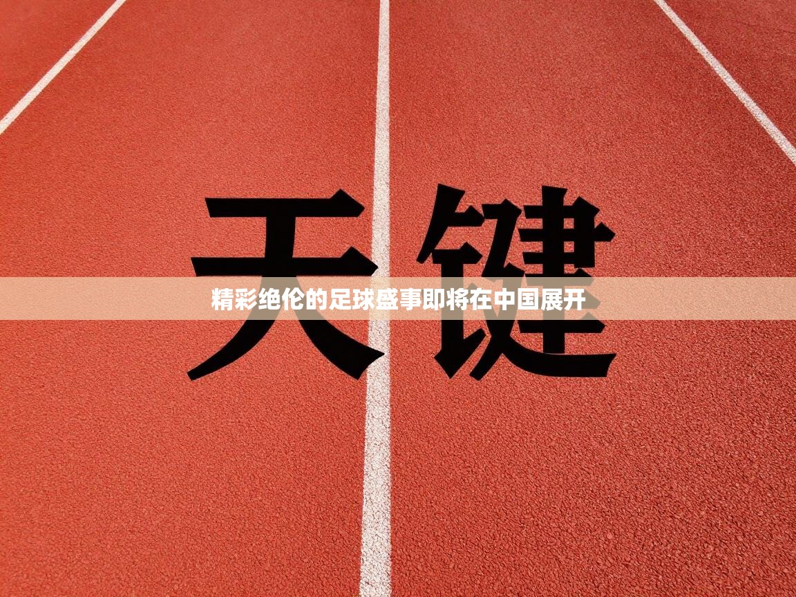 精彩绝伦的足球盛事即将在中国展开  第2张